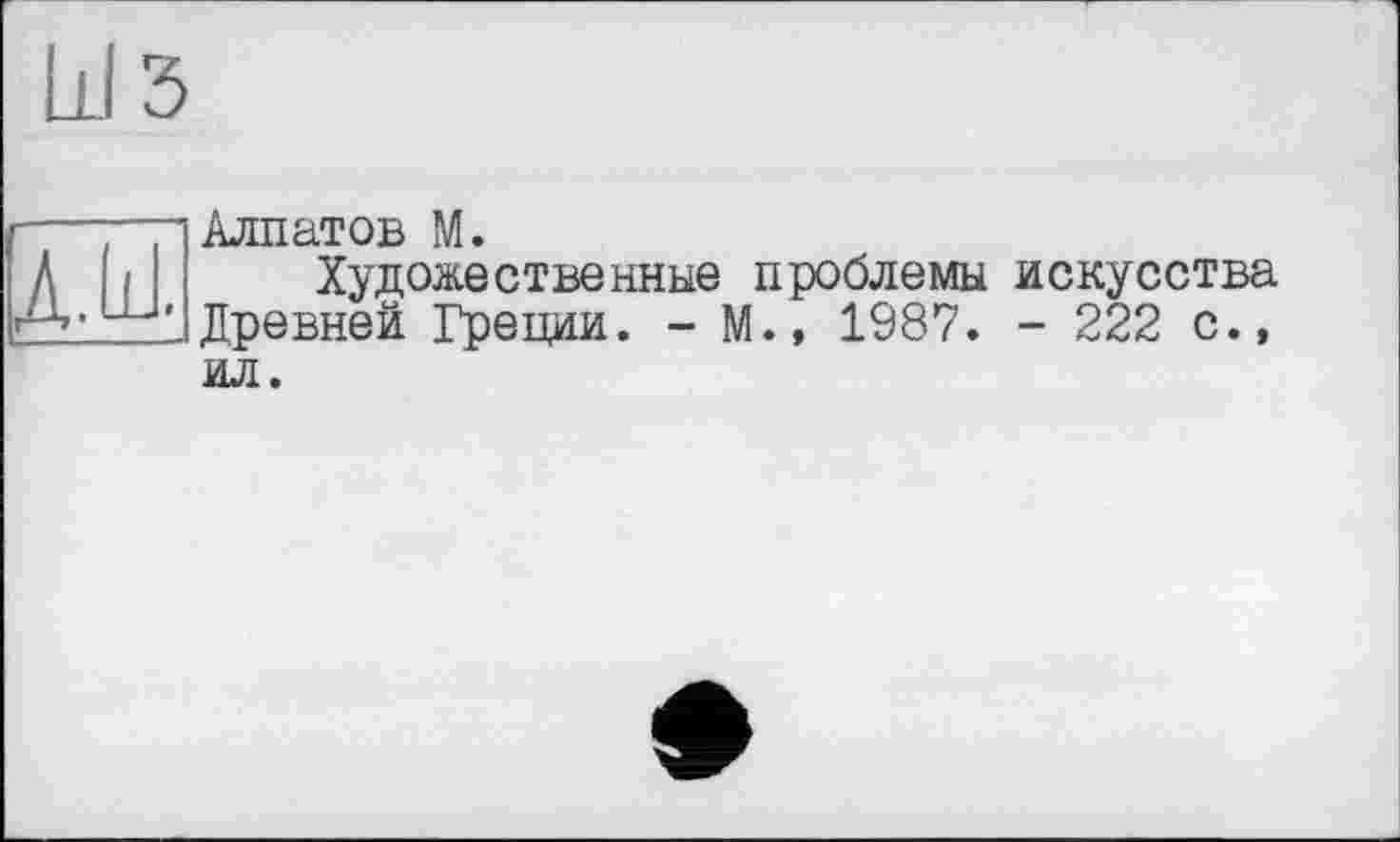 ﻿л.ш.
Алпатов М.
Художественные проблемы искусства Древней Греции. - М., 1987. - 222 с., ил.